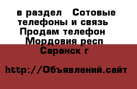  в раздел : Сотовые телефоны и связь » Продам телефон . Мордовия респ.,Саранск г.